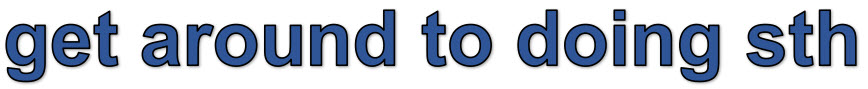 get around to doing something